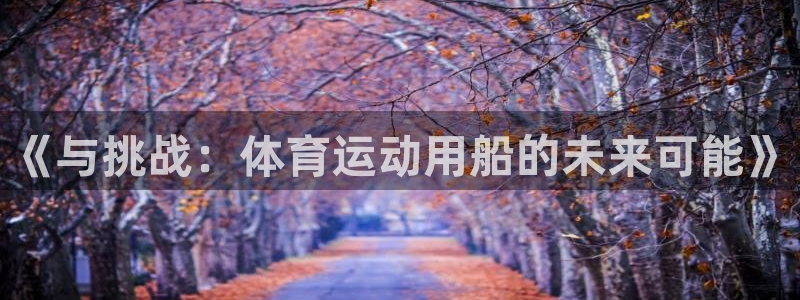 77体育：《与挑战：体育运动用船的未来可能》