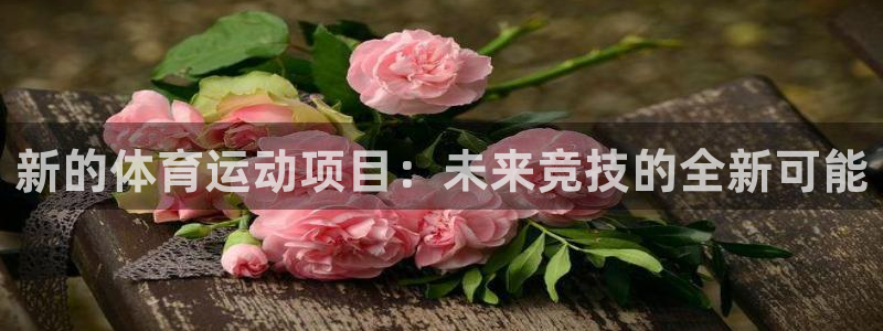 77体育官网：新的体育运动项目：未来竞技的全新可能