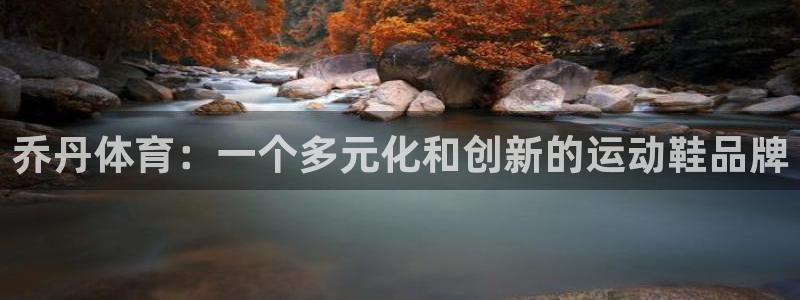 皇冠277体育：乔丹体育：一个多元化和创新的运动鞋品牌