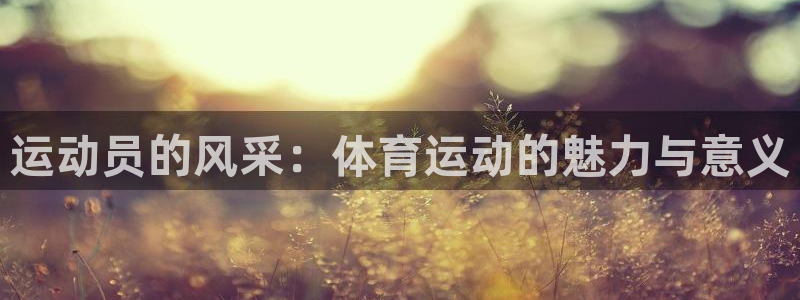 77体育：运动员的风采：体育运动的魅力与意义