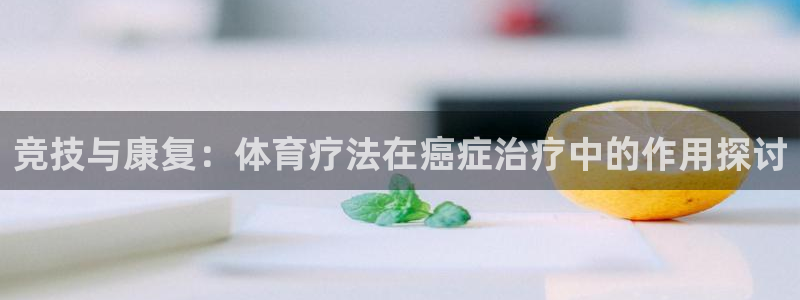 77体育app下载官网：竞技与康复：体育疗法在癌症治疗中的作用探讨
