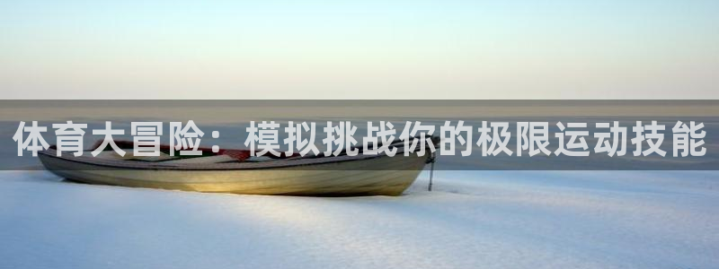 77体育app下载官网：体育大冒险：模拟挑战你的极限运动技能