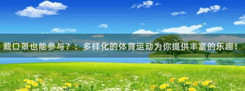 皇冠277体育：戴口罩也能参与？：多样化的体育运动为你提供丰富的乐趣！