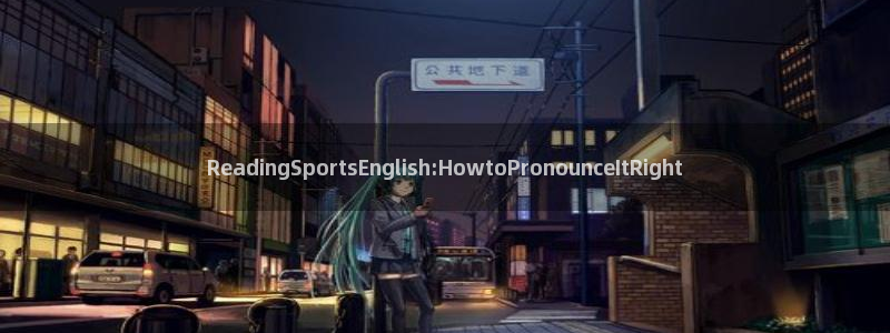 77体育：ReadingSportsEnglish:HowtoPronounceItRight