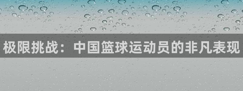 77体育官网：极限挑战：中国篮球运动员的非凡表现