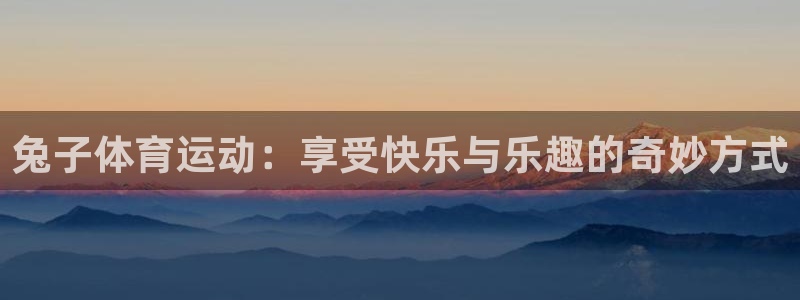 77体育官网：兔子体育运动：享受快乐与乐趣的奇妙方式