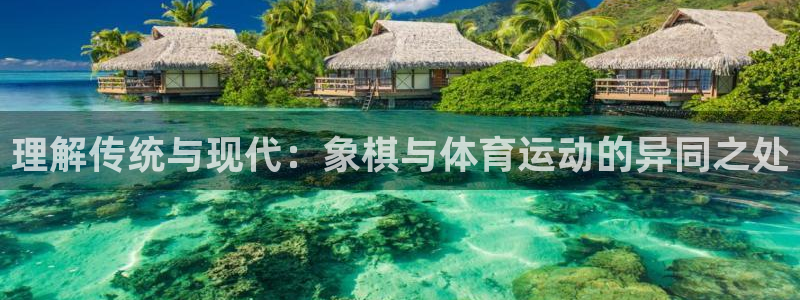 77体育app下载官网：理解传统与现代：象棋与体育运动的异同之处