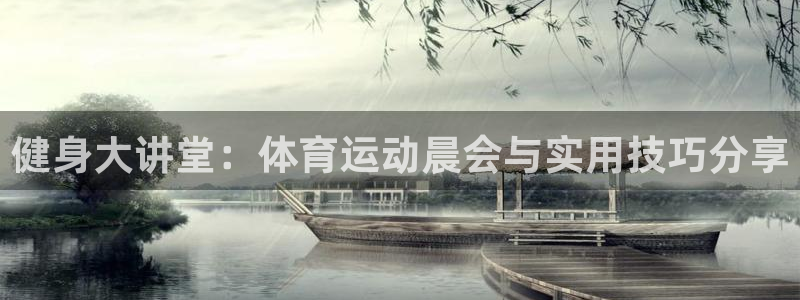 77体育官网：健身大讲堂：体育运动晨会与实用技巧分享